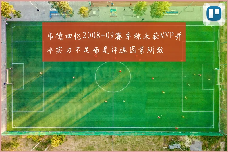 韦德回忆2008-09赛季称未获MVP并非实力不足而是评选因素所致