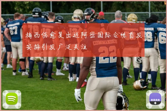 梅西伤愈复出迈阿密国际合练首发安排引发广泛关注