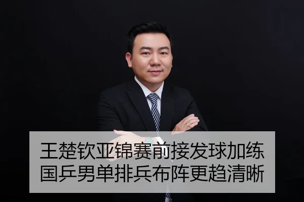 王楚钦亚锦赛前接发球加练 国乒男单排兵布阵更趋清晰