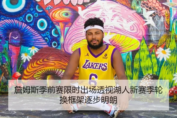 詹姆斯季前赛限时出场透视湖人新赛季轮换框架逐步明朗